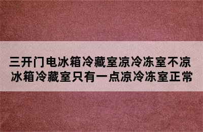 三开门电冰箱冷藏室凉冷冻室不凉 冰箱冷藏室只有一点凉冷冻室正常